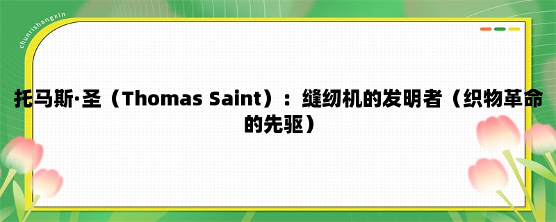 托马斯·圣（Thomas Saint）：缝纫机的发明者（织物革命的先驱）