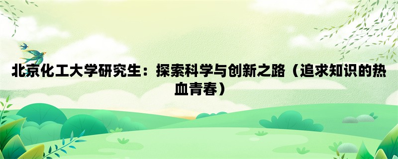 北京化工大学研究生：探索科学与创新之路（追求知识的热血青春）