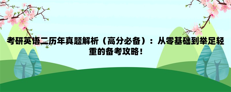 考研英语二历年真题解析（高分必备）：从零基础到举足轻重的备考攻略！