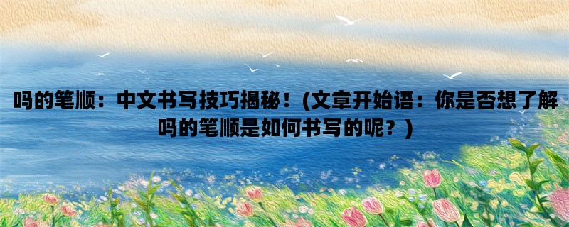 吗的笔顺：中文书写技巧揭秘！(文章开始语：你是否想了解吗的笔顺是如何书