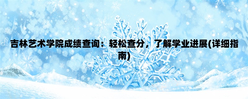 吉林艺术学院成绩查询：轻松查分，了解学业进展(详细指南)