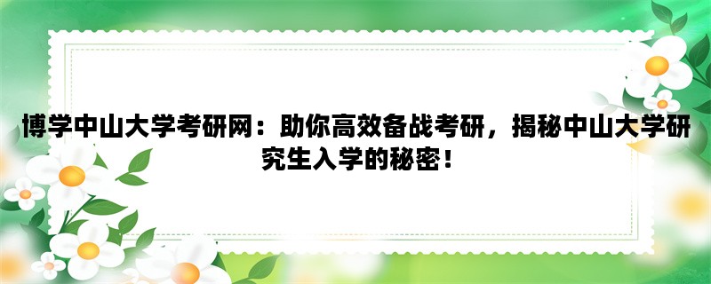 博学中山大学考研网：助你高效备战考研，揭秘中山大学研究生入学的秘密！