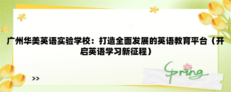 广州华美英语实验学校：打造全面发展的英语教育平台（开启英语学习新征程）