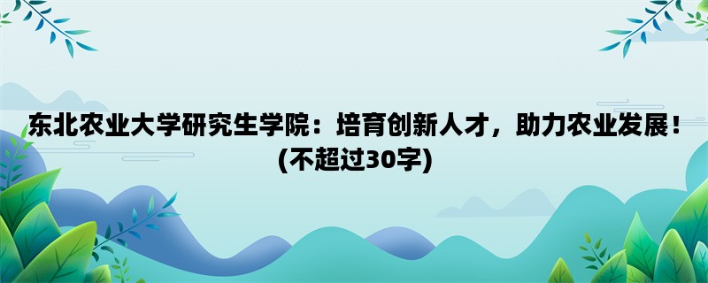 东北农业大学研究生学院：培育创新人才，助力农业发展！(不超过30字)