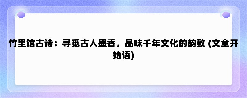 竹里馆古诗：寻觅古人墨香，品味千年文化的韵致 (文章开始语)