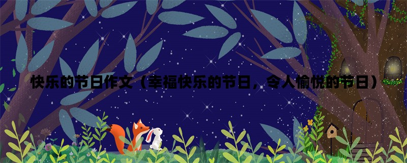 快乐的节日作文（幸福快乐的节日，令人愉悦的节日）