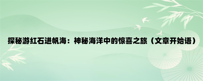 探秘游红石进帆海：神秘海洋中的惊喜之旅（文章开始语）