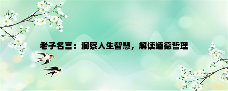 老子名言：洞察人生智慧，解读道德哲理