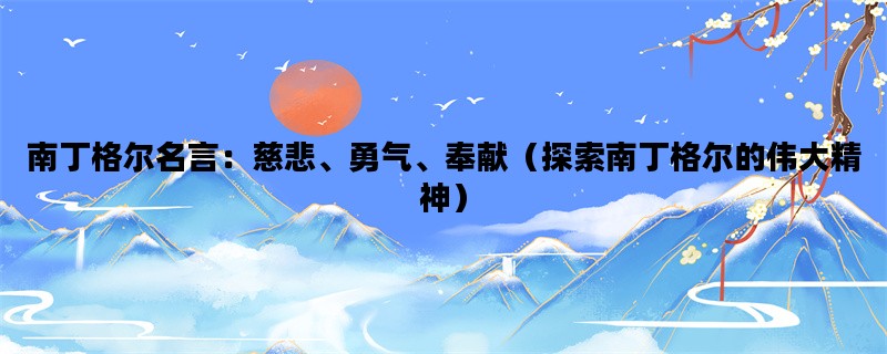 南丁格尔名言：慈悲、勇气、奉献（探索南丁格尔的伟大精神）