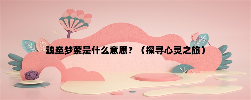 魂牵梦萦是什么意思？（