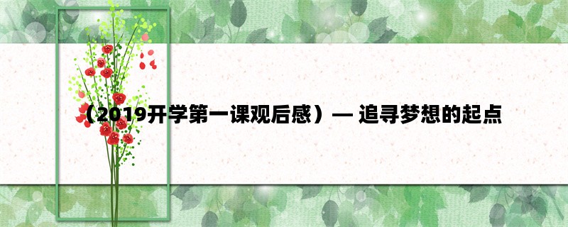 （2019开学第一课观后感）— 追寻梦想的起点