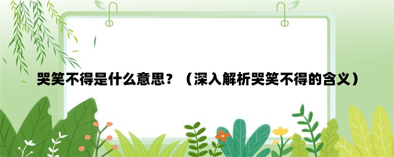 哭笑不得是什么意思？（深入解析哭笑不得的含义）