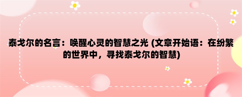 泰戈尔的名言：唤醒心灵的智慧之光 (文章开始语：在纷繁的世界中，寻找泰戈