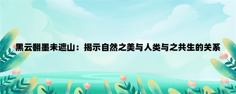 黑云翻墨未遮山：揭示自然之美与人类与之共生的关系