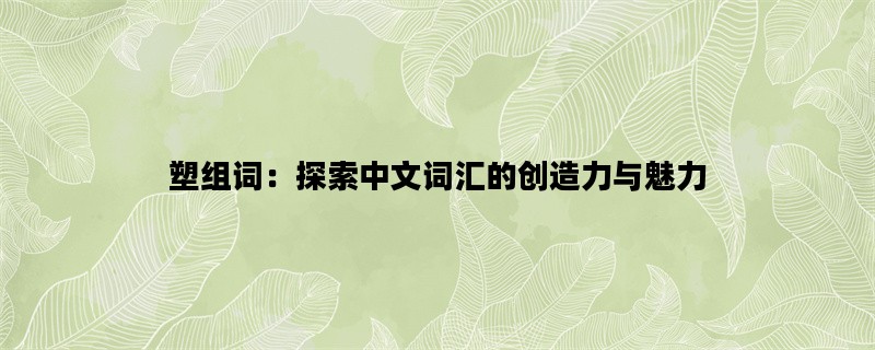 塑组词：探索中文词汇的创造力与魅力