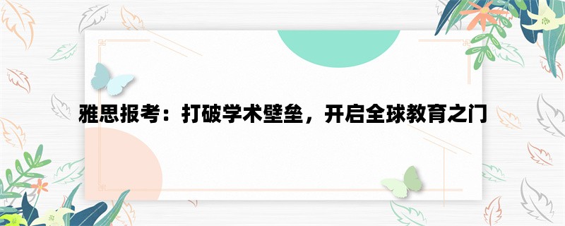 雅思报考：打破学术壁垒，开启全球教育之门