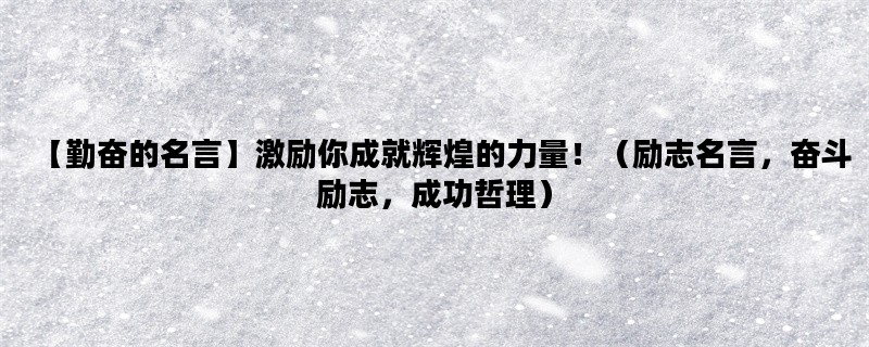 【勤奋的名言】激励你成就辉煌的力量！（励志名言，奋斗励志，成功哲理）