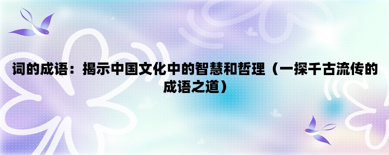 词的成语：揭示中国文化中的智慧和哲理（一探千古流传的成语之道）