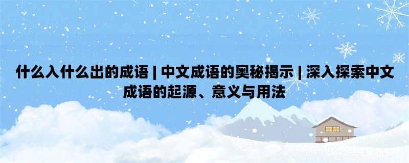 什么入什么出的成语 | 中文成语的奥秘揭示 | 深入探索中文成语的起源、意义与用法